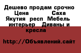 Дешево продам срочно › Цена ­ 3 000 - Саха (Якутия) респ. Мебель, интерьер » Диваны и кресла   